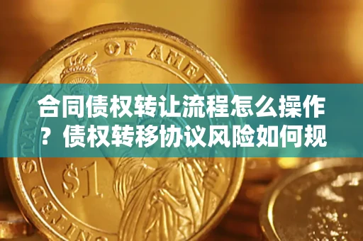北京合同债权转让流程怎么操作？债权转移协议风险如何规避？