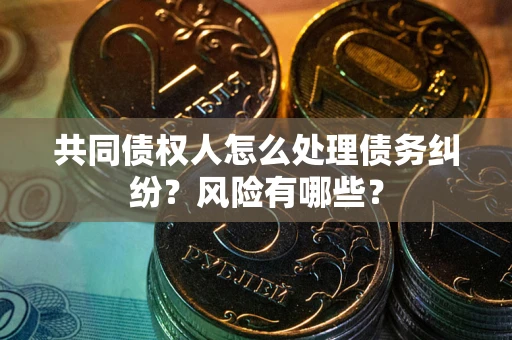北京共同债权人怎么处理债务纠纷？风险有哪些？