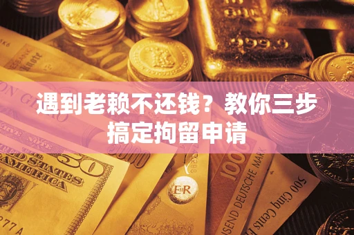 北京遇到老赖不还钱？教你三步搞定拘留申请