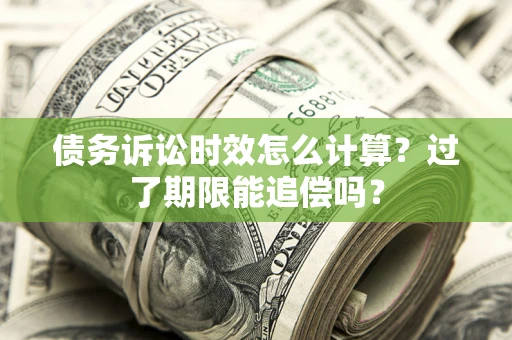 北京债务诉讼时效怎么计算？过了期限能追偿吗？