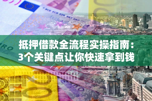 北京抵押借款全流程实操指南：3个关键点让你快速拿到钱