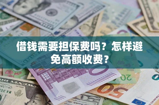 北京借钱需要担保费吗？怎样避免高额收费？