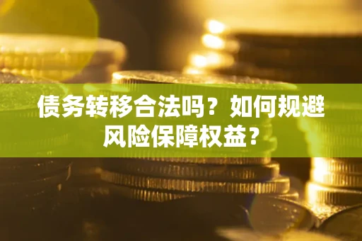 北京债务转移合法吗？如何规避风险保障权益？