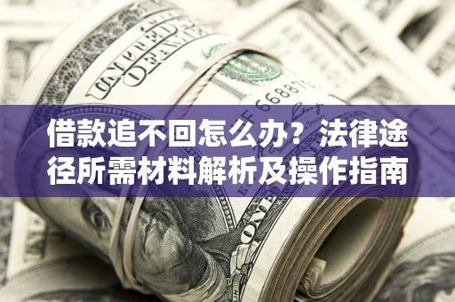 北京借款追不回怎么办?法律途径所需材料解析及操作指南 北京借款追不回怎么办?法律途径所需材料解析及操作指南