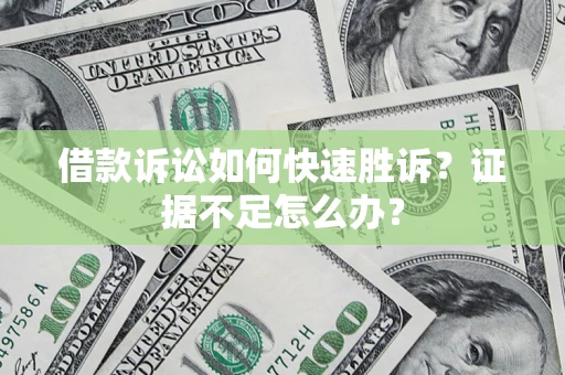 北京借款诉讼如何快速胜诉？证据不足怎么办？