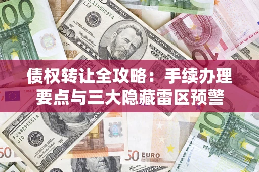 北京债权转让全攻略：手续办理要点与三大隐藏雷区预警