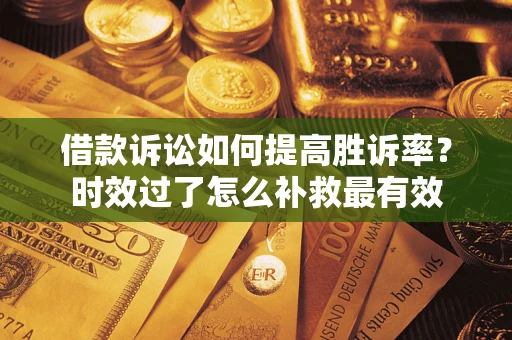 北京借款诉讼如何提高胜诉率？时效过了怎么补救最有效