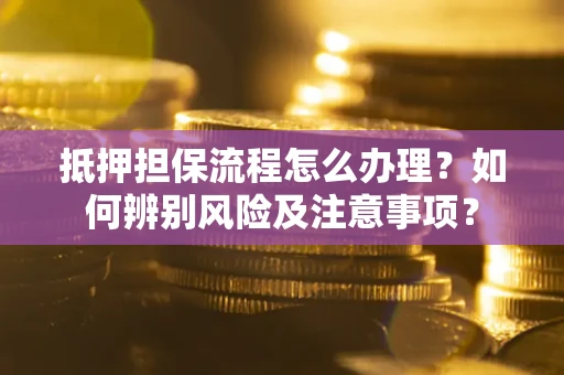北京抵押担保流程怎么办理？如何辨别风险及注意事项？
