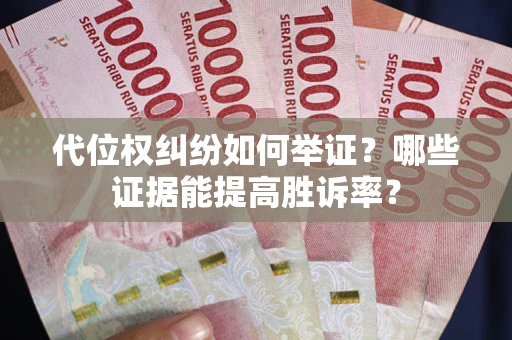 北京代位权纠纷如何举证？哪些证据能提高胜诉率？