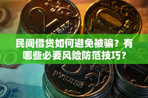 北京民间借贷如何避免被骗？有哪些必要风险防范技巧？