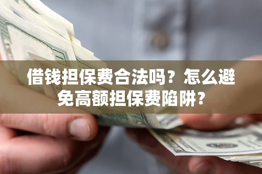 北京借钱担保费合法吗？怎么避免高额担保费陷阱？