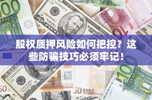 北京股权质押风险如何把控？这些防骗技巧必须牢记！