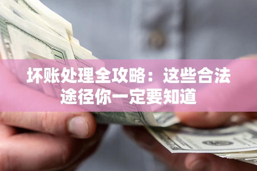 北京坏账处理全攻略：这些合法途径你一定要知道