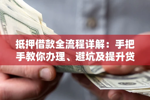 北京抵押借款全流程详解：手把手教你办理、避坑及提升贷款额度