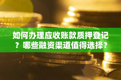 北京如何办理应收账款质押登记？哪些融资渠道值得选择？