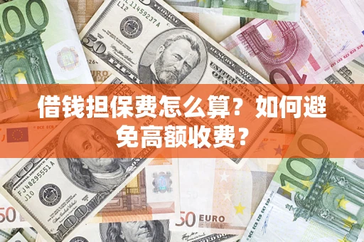 北京借钱担保费怎么算？如何避免高额收费？